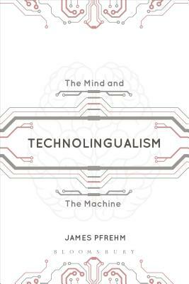 Technolingualism: The Mind and the Machine by James Pfrehm