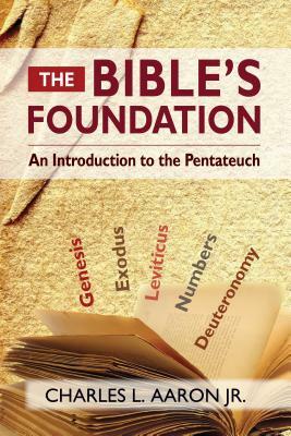 The Bible's Foundation: An Introduction to the Pentateuch by Charles Aaron