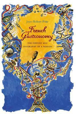 French Gastronomy: The History and Geography of a Passion by Jean-Robert Pitte
