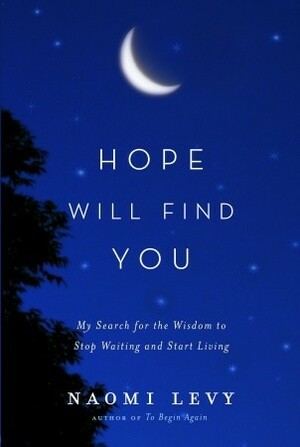 Hope Will Find You: My Search for the Wisdom to Stop Waiting and Start Living by Naomi Levy