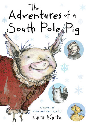 The Adventures of a South Pole Pig: A Novel of Snow and Courage by Chris Kurtz