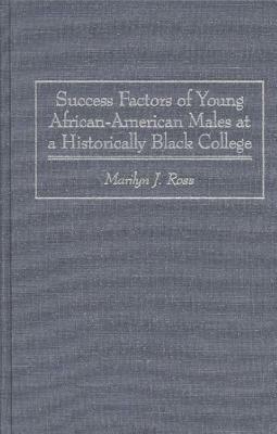 Success Factors of Young African-American Males at a Historically Black College by Marilyn Ross