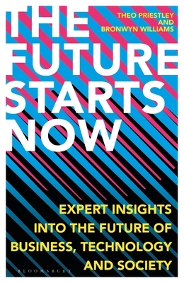 The Future Starts Now: Expert Insights Into the Future of Business, Technology and Society by Theo Priestley, Bronwyn Williams