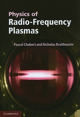 Physics of Radio-Frequency Plasmas by Pascal Chabert, Nicholas Braithwaite