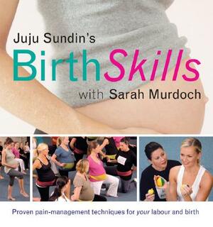 Juju Sundin's Birth Skills: Proven Pain-Management Techniques for Your Labour and Birth by Sarah Murdoch, Juju Sundin