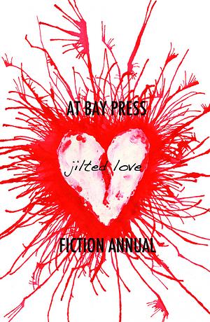 Jilted Love: At Bay Press Fiction Annual by Alana Brooker, Van Kunder, Michael Joyal, M.C. Joudrey, John Crust, Justin Marshall, William Self