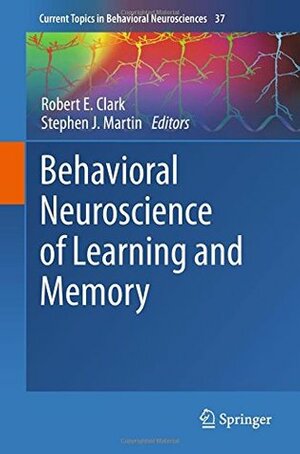 Behavioral Neuroscience of Learning and Memory (Current Topics in Behavioral Neurosciences) by Stephen Martin, Robert E. Clark