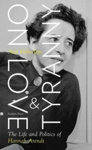 On Love and Tyranny: The Life and Politics of Hannah Arendt by Ann Heberlein