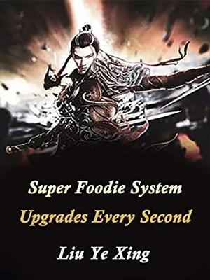 Super Foodie System Upgrades Every Second: Volume 6 by Liu YeXing