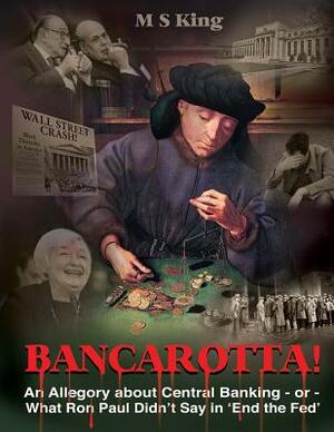 Bancarotta!: An Allegory About Central Banking - or - What Ron Paul Didn't Say in 'End the Fed' by M. S. King