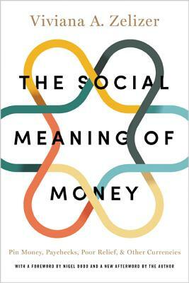 The Social Meaning of Money: Pin Money, Paychecks, Poor Relief, and Other Currencies by Viviana A. Zelizer