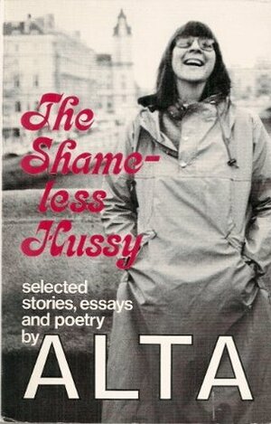 The Shameless Hussy: Selected Stories, Essays, And Poetry by Alta