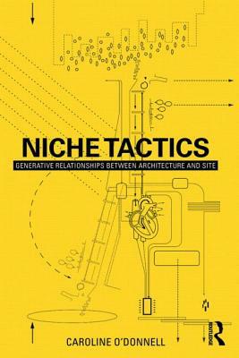 Niche Tactics: Generative Relationships Between Architecture and Site by Caroline O'Donnell