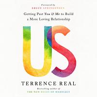 Us: Getting Past You and Me to Build a More Loving Relationship by Terrence Real