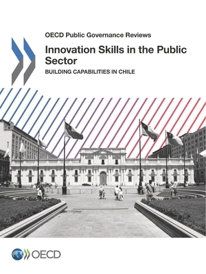 OECD Public Governance Reviews Innovation Skills in the Public Sector Building Capabilities in Chile by Oecd