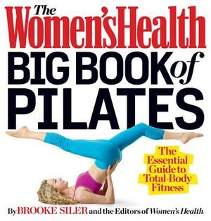 The Women's Health Big Book of Pilates: The Essential Guide to Total Body Fitness by Editors of Women's Health Maga, Brooke Siler