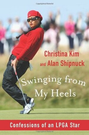 Swinging from My Heels: Confessions of an LPGA Star by Alan Shipnuck