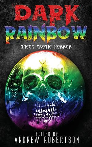 Dark Rainbow: Anthology of Queer Erotic Horror by Andrew Robertson, Andrew Robertson