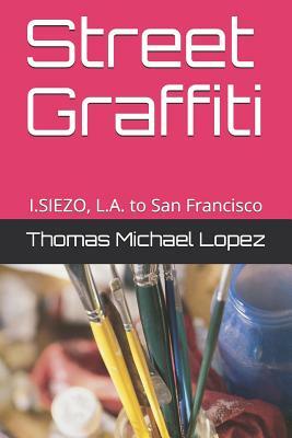 Street Graffiti: I.Siezo, L.A. to San Francisco by Thomas Lopez, I. Siezo