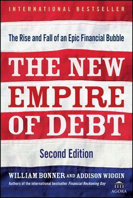 The New Empire of Debt: The Rise and Fall of an Epic Financial Bubble by Addison Wiggin, William Bonner