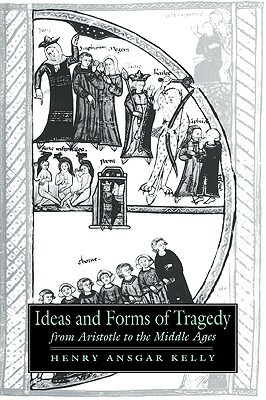 Ideas and Forms of Tragedy from Aristotle to the Middle Ages by Henry Ansgar Kelly