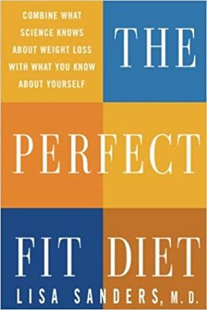 The Perfect Fit Diet: Combine What Science Knows about Weight Loss with What You Know about Yourself by Lisa Sanders