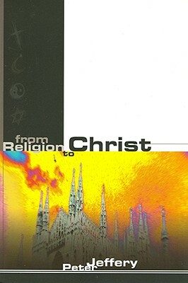 From Religion to Christ by Peter Jeffrey