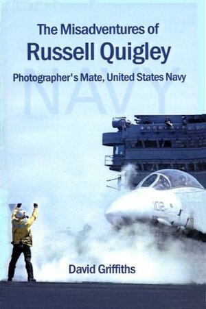 The Misadventures of Russell Quigley: Photographer\'s Mate, United States Navy: One of the funniest books you will ever read by David Griffiths