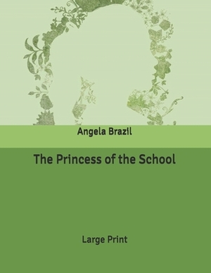 The Princess of the School: Large Print by Angela Brazil