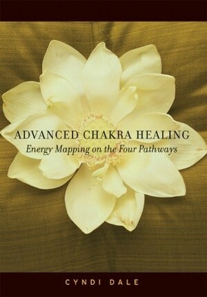 Advanced Chakra Healing: Energy Mapping on the Four Pathways by Cyndi Dale