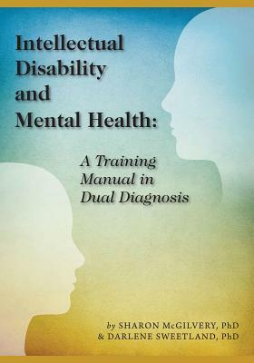 Intellectual Disability and Mental Health: A Training Manual in Dual Diagnosis by Sharon McGilvery, Darlene Sweetland