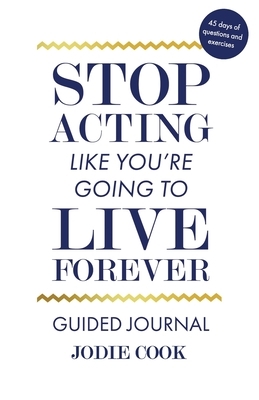 Stop Acting Like You're Going To Live Forever: Guided Journal by Jodie Cook