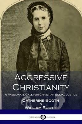 Aggressive Christianity: A Passionate Call for Christian Social Justice by William Booth, Catherine Booth