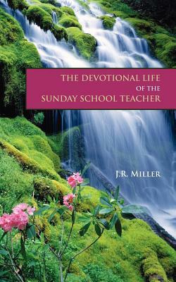 The Devotional Life of the Sunday School Teacher by James R. Miller