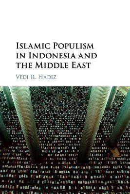 Islamic Populism in Indonesia and the Middle East by Vedi R. Hadiz