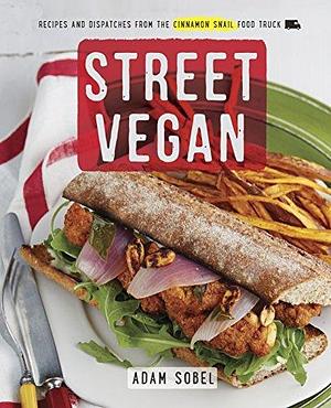 Street Vegan: Recipes and Dispatches from The Cinnamon Snail Food Truck: A Cookbook by Adam Sobel, Adam Sobel