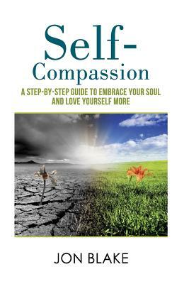 Self-Compassion: A step-by-step guide to embrace your soul and love yourself more by Jon Blake