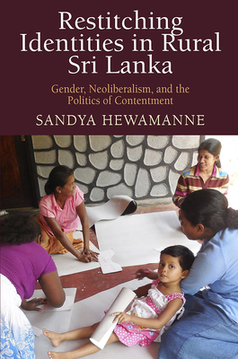 Restitching Identities in Rural Sri Lanka: Gender, Neoliberalism, and the Politics of Contentment by Sandya Hewamanne