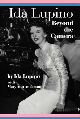 Ida Lupino: Beyond the Camera by Ida Lupino, Mary Ann Anderson