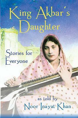 King Akbar's Daughter: Stories for Everyone as Told by Noor Inayat Khan by Noor Inayat Khan