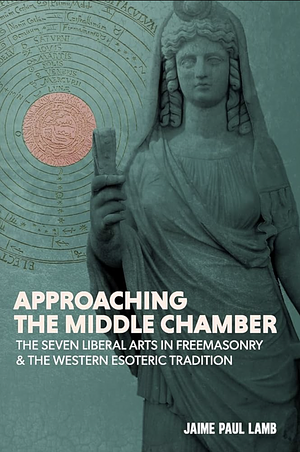 Approaching the Middle Chamber: The Seven Liberal Arts in Freemasonry &amp; the Western Esoteric Tradition by Matthew Anthony, Jason Marshall