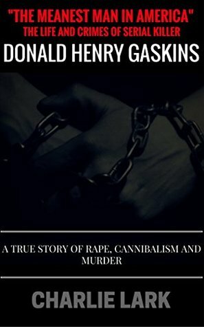 The Meanest Man In America The Life and Crimes of Serial Killer Donald Henry Gaskins: A True Story of Rape, Cannibalism, and Murder by Charlie Lark