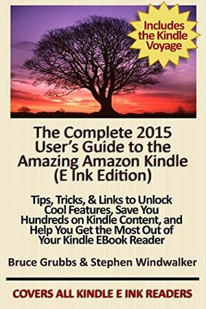 The Complete 2015 User's Guide to the Amazing Amazon Kindle: Tips, Tricks, & Links to Unlock Cool Features, Save You Hundreds on Kindle Content, and Help You Get the Most Out of Your Kindle by Stephen Windwalker, Bruce Grubbs