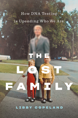 The Lost Family: How DNA Testing Is Upending Who We Are by Libby Copeland