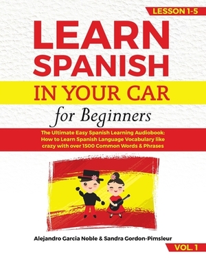 LEARN SPANISH IN YOUR CAR for beginners: The Ultimate Easy Spanish Learning Audiobook: How to Learn Spanish Language Vocabulary like crazy with over 1 by Sandra Gordon-Pimsleur, Alejandro Garcia Noble