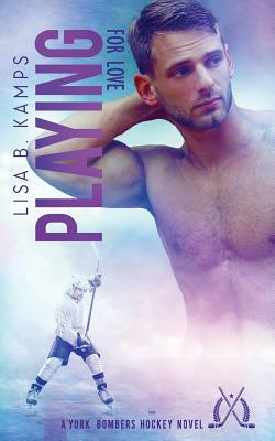 Playing for Love: A York Bombers Hockey Romance by Lisa B. Kamps