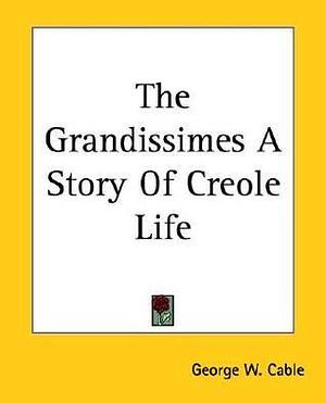 The Grandissimes A Story Of Creole Life by George Washington Cable, George Washington Cable