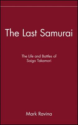 The Last Samurai: The Life and Battles of Saigo Takamori by Mark Ravina