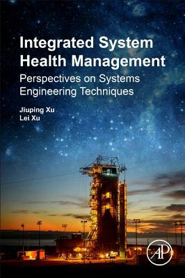 Integrated System Health Management: Perspectives on Systems Engineering Techniques by Jiuping Xu, Lei Xu