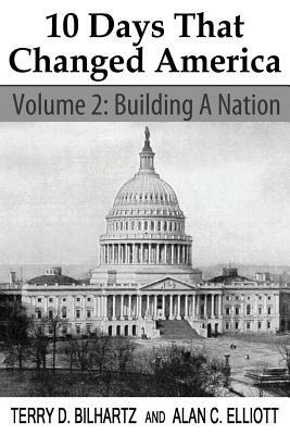 10 Days That Changed America, Volume 2: Building a Nation by Alan C. Elliott, Terry D. Bilhartz